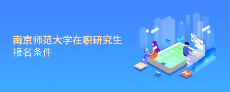 需要滿足什么條件可以報考南京師范大學在職研究生？