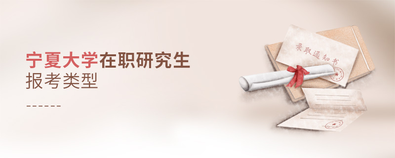 寧夏大學在職研究生報考類型 寧夏大學在職研究生報考類型