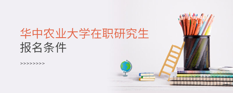 需要滿足什么條件可以報考華中農業大學在職研究生？