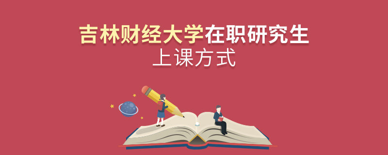 吉林財經大學在職研究生上課方式 吉林財經大學在職研究生上課方式