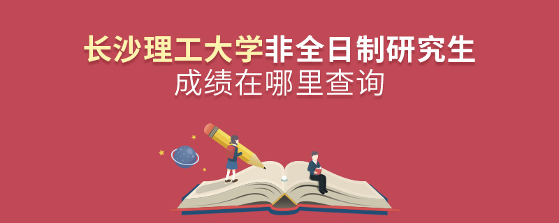 長沙理工大學非全日制研究生成績在哪里查詢 長沙理工大學非全日制研究生成績在哪里查詢