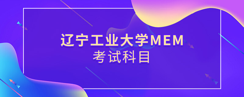 遼寧工業大學MEM考試科目 遼寧工業大學MEM考試科目
