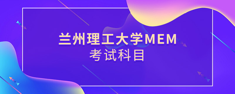 蘭州理工大學MEM考試科目 蘭州理工大學MEM考試科目