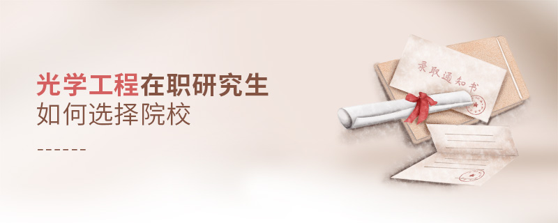 光學工程在職研究生如何選擇院校 光學工程在職研究生如何選擇院校