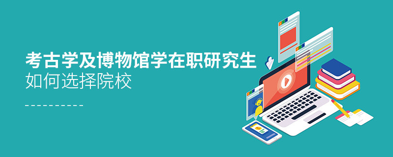 考古學及博物館學在職研究生院校選擇技巧！