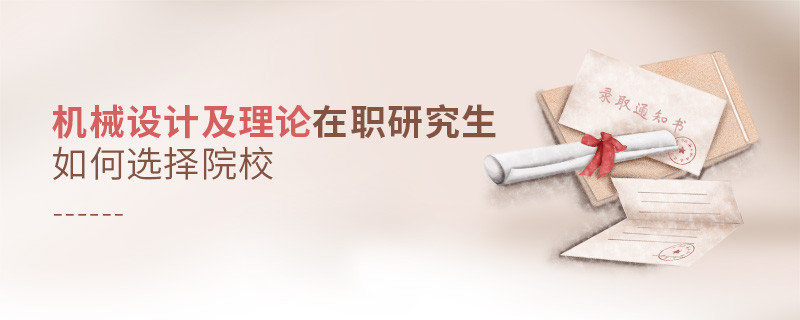 機械設計及理論在職研究生如何選擇院校？