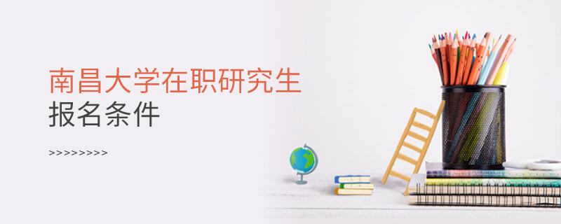 需要滿足什么條件可以報考南昌大學在職研究生？