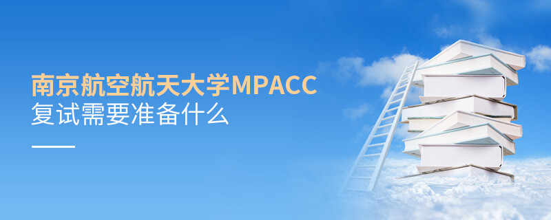 南京航空航天大學MPAcc復(fù)試需要準備什么？