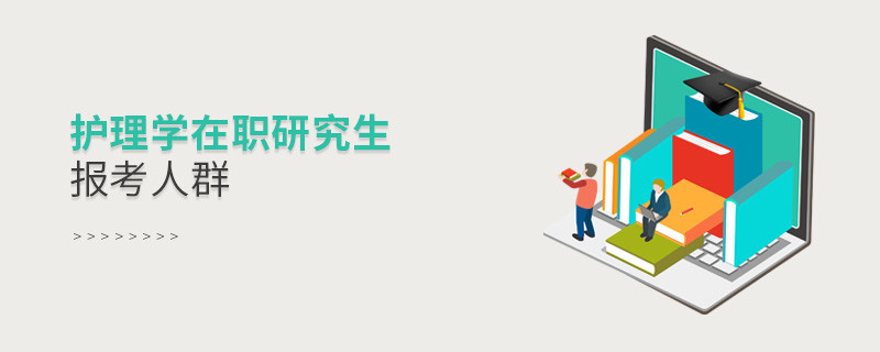 關于護理學在職研究生報考人群的詳細介紹！