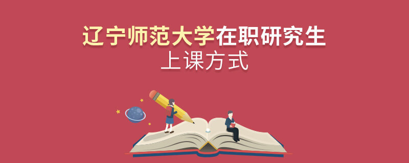 遼寧師范大學在職研究生是怎么上課的？
