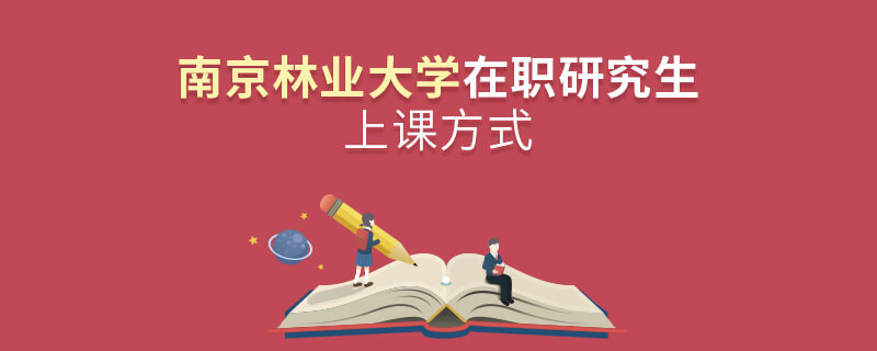 在職研究生南京林業(yè)大學都有哪些上課方式？