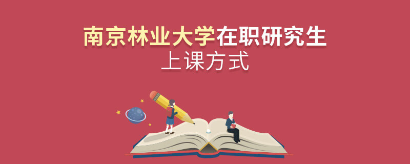 南京林業(yè)大學(xué)在職研究生上課方式 南京林業(yè)大學(xué)在職研究生上課方式