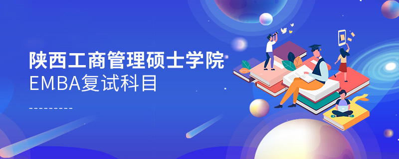陜西工商管理碩士學院EMBA復試科目 陜西工商管理碩士學院EMBA復試科目