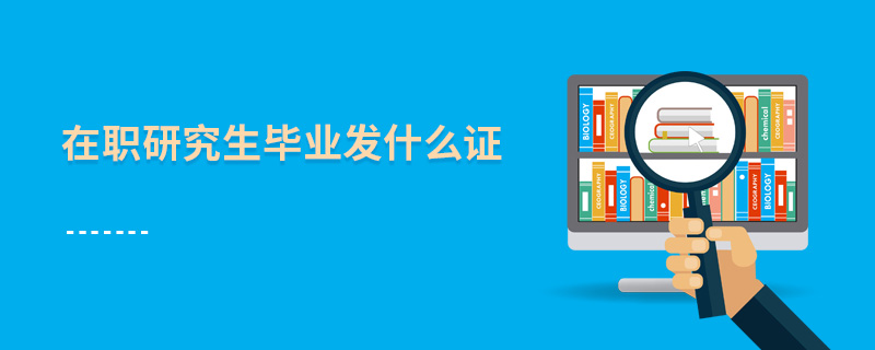 在職研究生畢業發什么證 在職研究生畢業發什么證