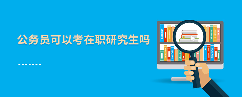 公務員可以考在職研究生嗎 公務員可以考在職研究生嗎