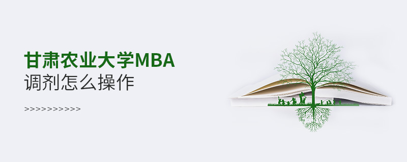 甘肅農業(yè)大學MBA調劑怎么操作 甘肅農業(yè)大學MBA調劑怎么操作