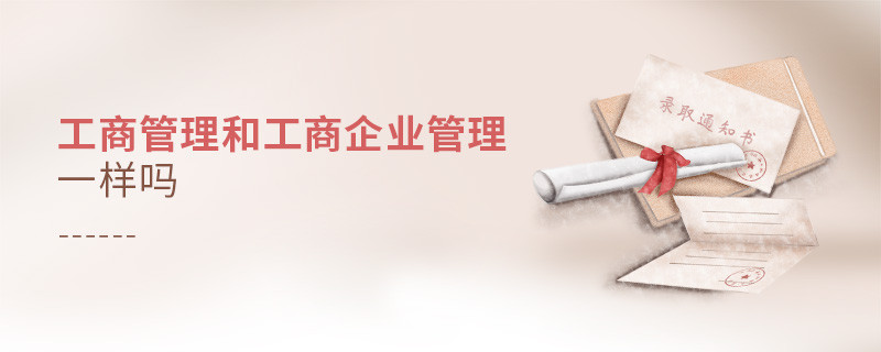 工商管理和工商企業(yè)管理一樣嗎