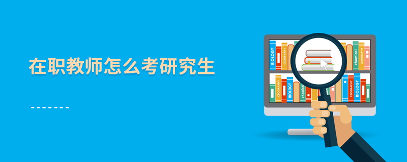 在職教師怎么考研究生 在職教師怎么考研究生