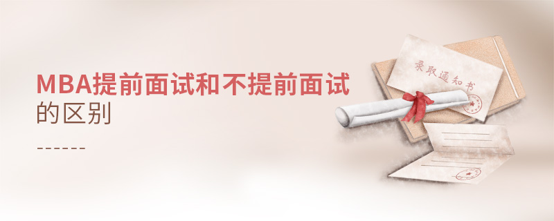 MBA提前面試和不提前面試的區別 MBA提前面試和不提前面試的區別