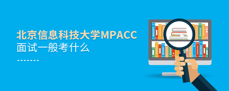 北京信息科技大學(xué)MPAcc面試一般考什么 北京信息科技大學(xué)MPAcc面試一般考什么