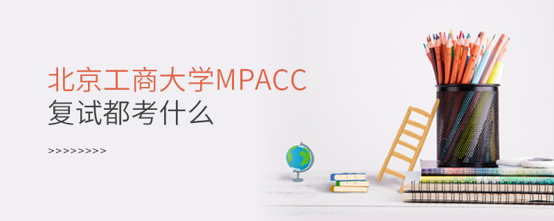 北京工商大學(xué)MPAcc復(fù)試都考什么？