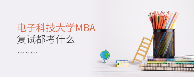 電子科技大學MBA復試都考什么 電子科技大學MBA復試都考什么