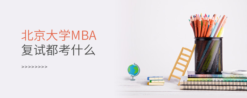 北京大學MBA復試都考什么 北京大學MBA復試都考什么