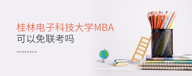 桂林電子科技大學(xué)MBA可以免聯(lián)考嗎 桂林電子科技大學(xué)MBA可以免聯(lián)考嗎