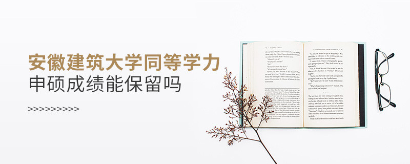 關(guān)于安徽建筑大學(xué)同等學(xué)力申碩成績能否保留的詳細(xì)介紹！