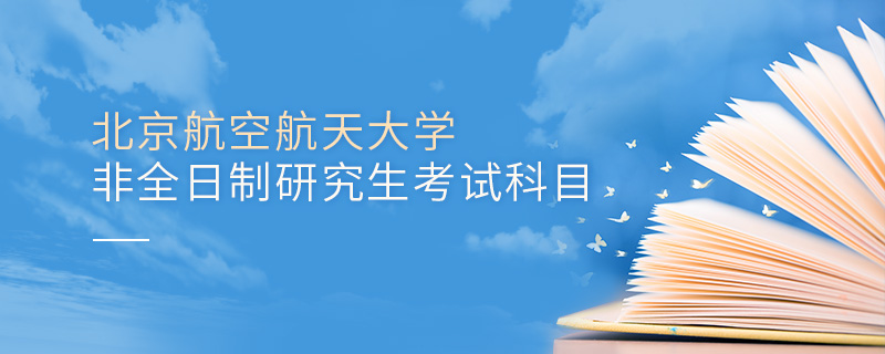 北京航空航天大學非全日制研究生考試科目 北京航空航天大學非全日制研究生考試科目