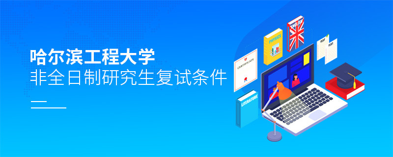 參加哈爾濱工程大學非全日制研究生復試需要滿足什么條件？