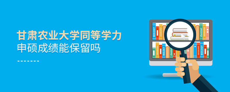 關于甘肅農業大學同等學力申碩成績能否保留的詳細介紹！