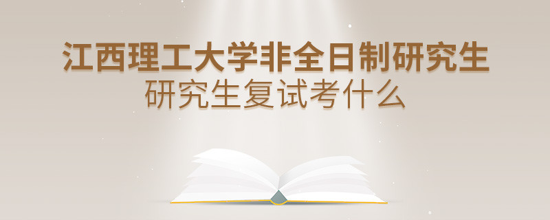 江西理工大學非全日制研究生研究生復試都考哪些項目？