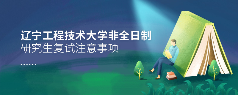 遼寧工程技術大學非全日制研究生復試注意事項 遼寧工程技術大學非全日制研究生復試注意事項