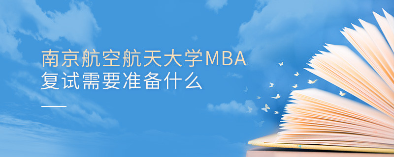 南京航空航天大學MBA復試需要準備什么？