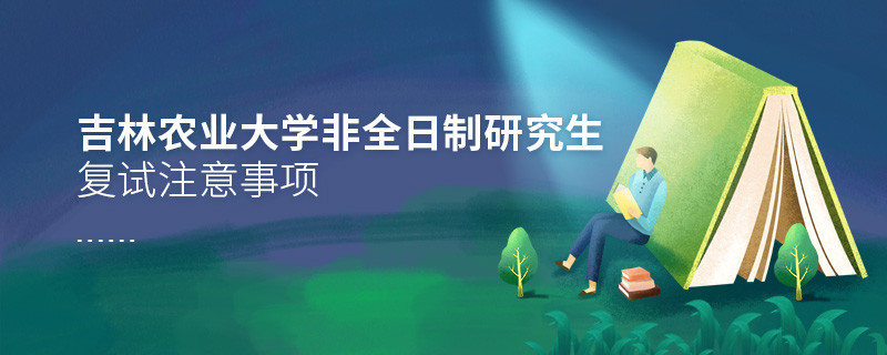 原來吉林農(nóng)業(yè)大學(xué)非全日制研究生復(fù)試還需要注意這些事項(xiàng)！