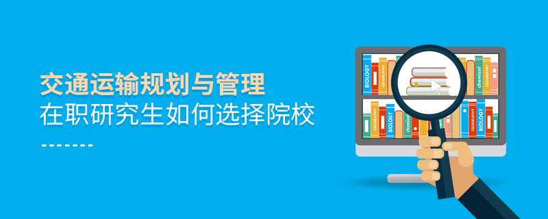 如何選擇交通運輸規(guī)劃與管理在職研究生如何選擇院校院校？