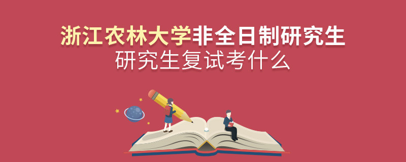 浙江農林大學非全日制研究生研究生復試內容！