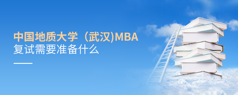 中國地質大學(武漢)MBA復試需要準備什么 中國地質大學(武漢)MBA復試需要準備什么