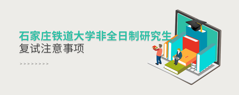 石家莊鐵道大學非全日制研究生復試注意事項 石家莊鐵道大學非全日制研究生復試注意事項