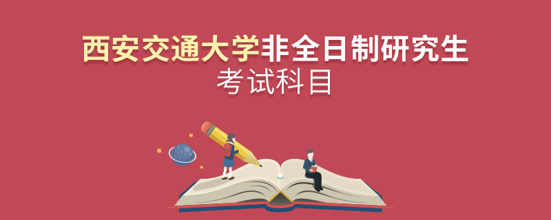 西安交通大學非全日制研究生考試內容包含哪些科目？