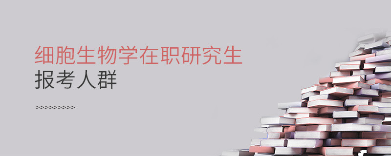 必須知曉！細胞生物學(xué)在職研究生報考人群