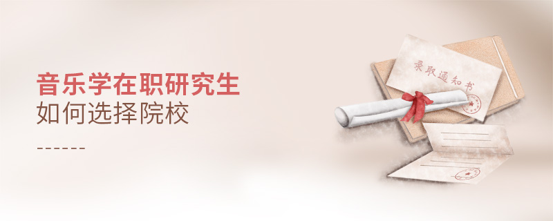 音樂學在職研究生如何選擇院校 音樂學在職研究生如何選擇院校