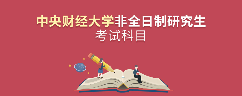 中央財經大學非全日制研究生考試科目 中央財經大學非全日制研究生考試科目