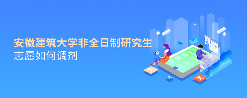 安徽建筑大學非全日制研究生志愿如何調劑？