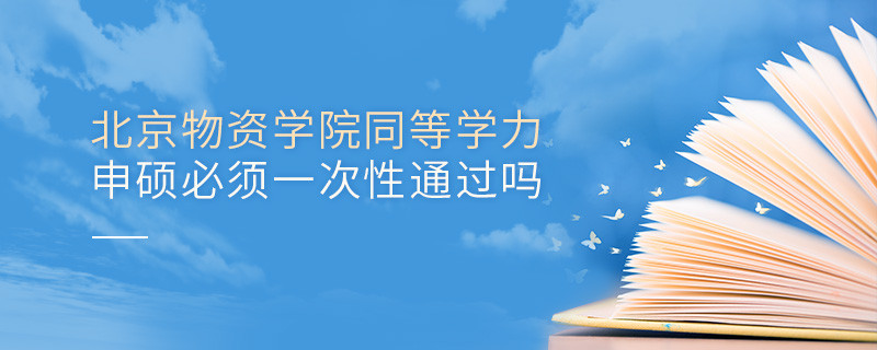 北京物資學院同等學力申碩必須一次性通過嗎？