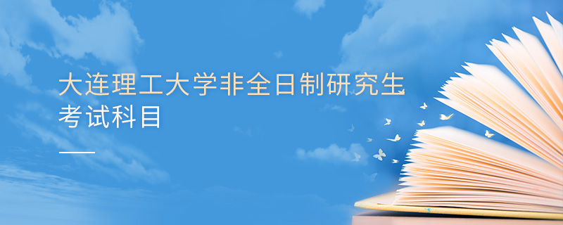 大連理工大學非全日制研究生考試科目 大連理工大學非全日制研究生考試科目