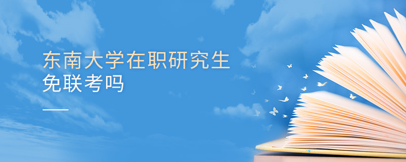 報考在職研究生選擇東南大學可以免聯考嗎？