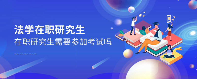 法學(xué)在職研究生需要參加考試嗎 法學(xué)在職研究生需要參加考試嗎