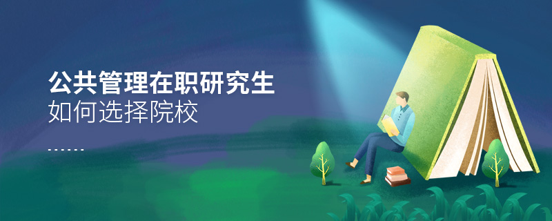 公共管理在職研究生如何選擇院校 公共管理在職研究生如何選擇院校